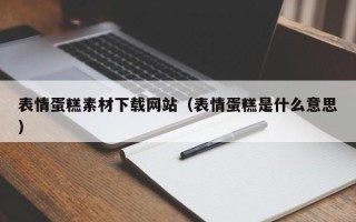 咸宁表情蛋糕素材下载网站（表情蛋糕是什么意思）