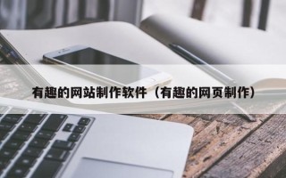 咸宁有趣的网站制作软件（有趣的网页制作）