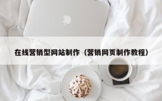 咸宁在线营销型网站制作（营销网页制作教程）