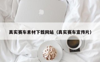 咸宁真实赛车素材下载网站（真实赛车宣传片）