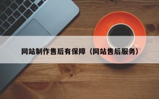 咸宁网站制作售后有保障（网站售后服务）