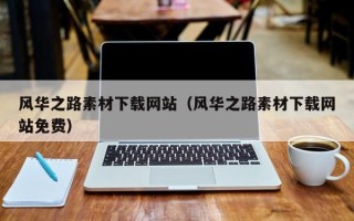 咸宁风华之路素材下载网站（风华之路素材下载网站免费）
