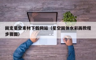 咸宁固定星空素材下载网站（星空固体水彩画教程步骤图）